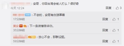 黄安被 网民丢直球问说，“安哥，你回台湾会被人打吗？很好奇。”黄安回应表示，“下一条微博告诉你。”